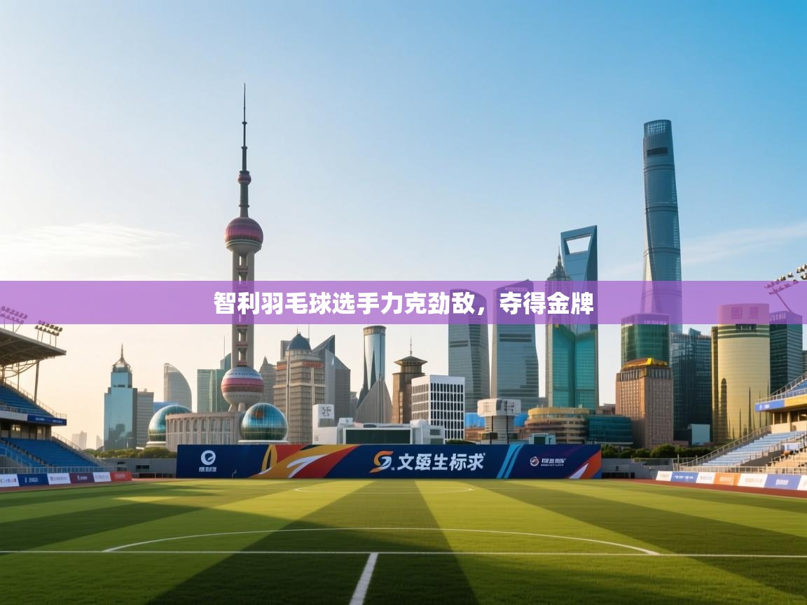 智利羽毛球选手力克劲敌,夺得金牌 第1张