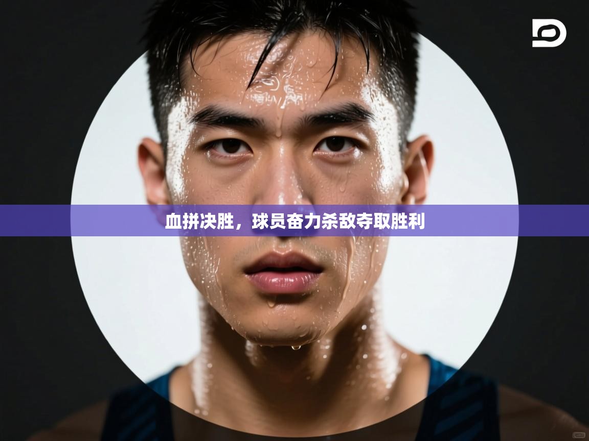 血拼决胜，球员奋力杀敌夺取胜利  第1张