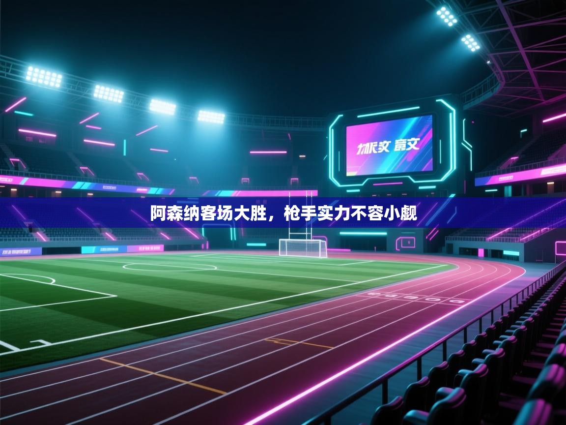 阿森纳客场大胜,枪手实力不容小觑 第2张
