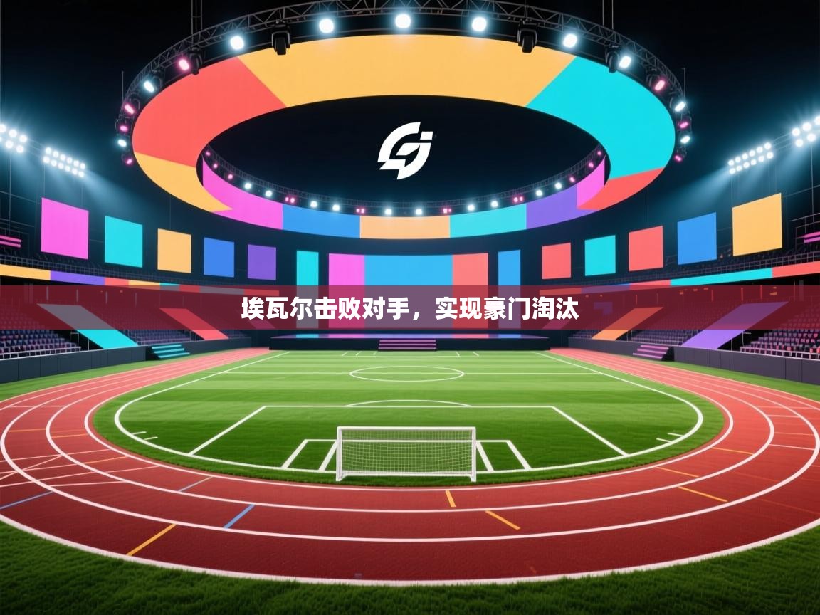 埃瓦尔击败对手，实现豪门淘汰  第1张