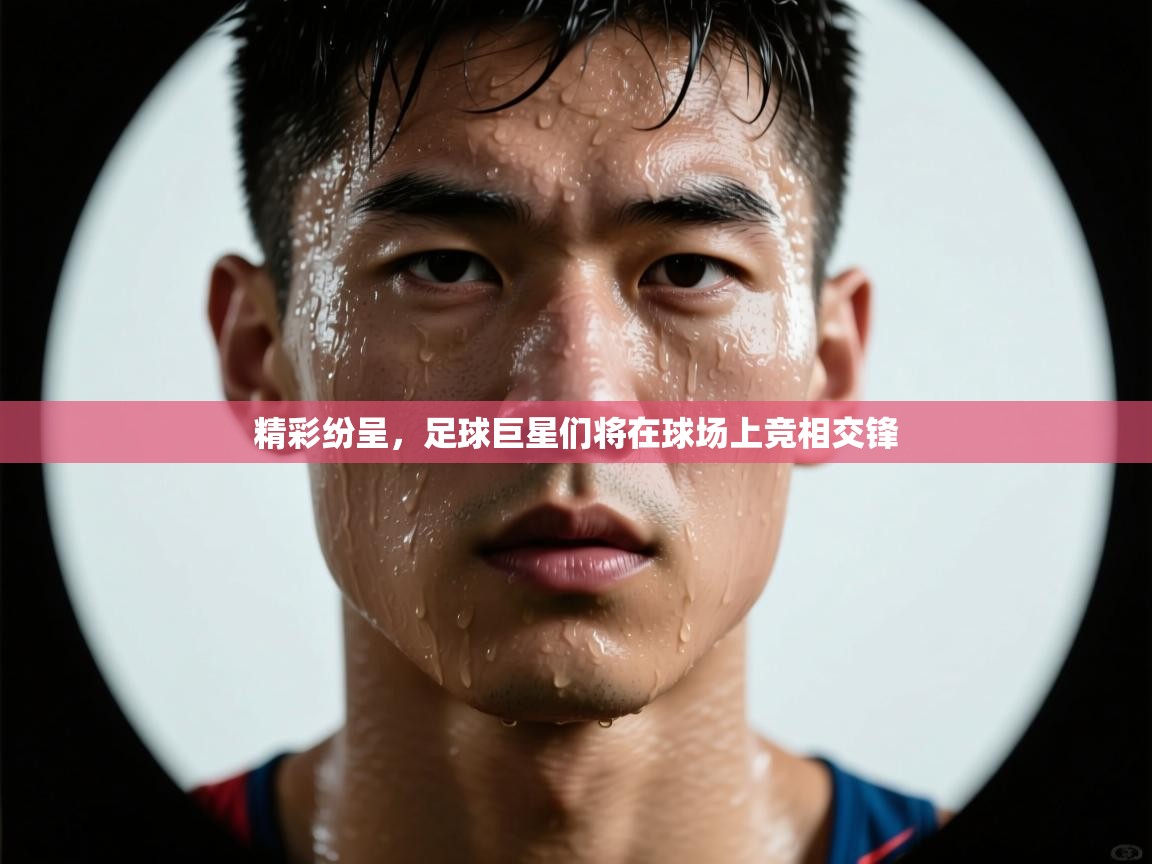 精彩纷呈，足球巨星们将在球场上竞相交锋  第1张
