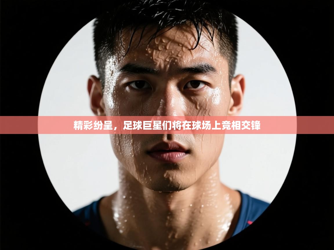 精彩纷呈，足球巨星们将在球场上竞相交锋  第2张