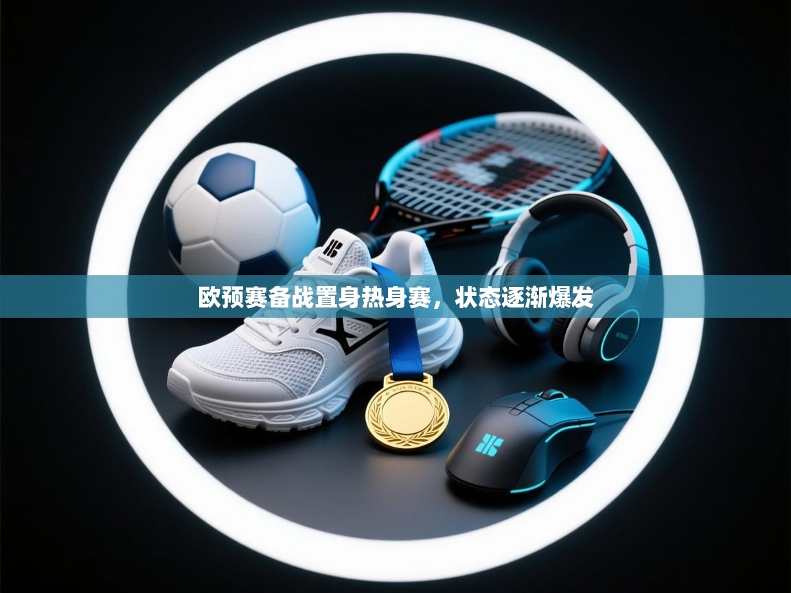 欧预赛备战置身热身赛，状态逐渐爆发  第1张