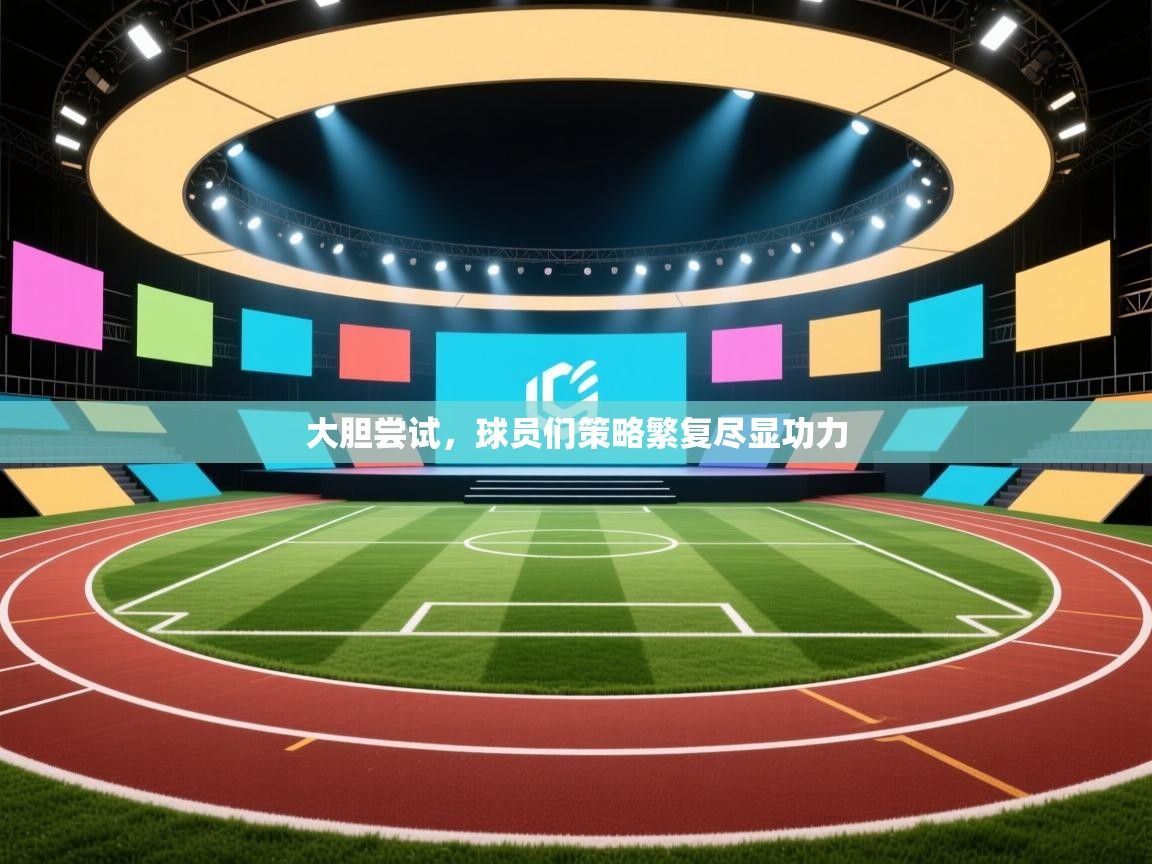 大胆尝试,球员们策略繁复尽显功力 第2张