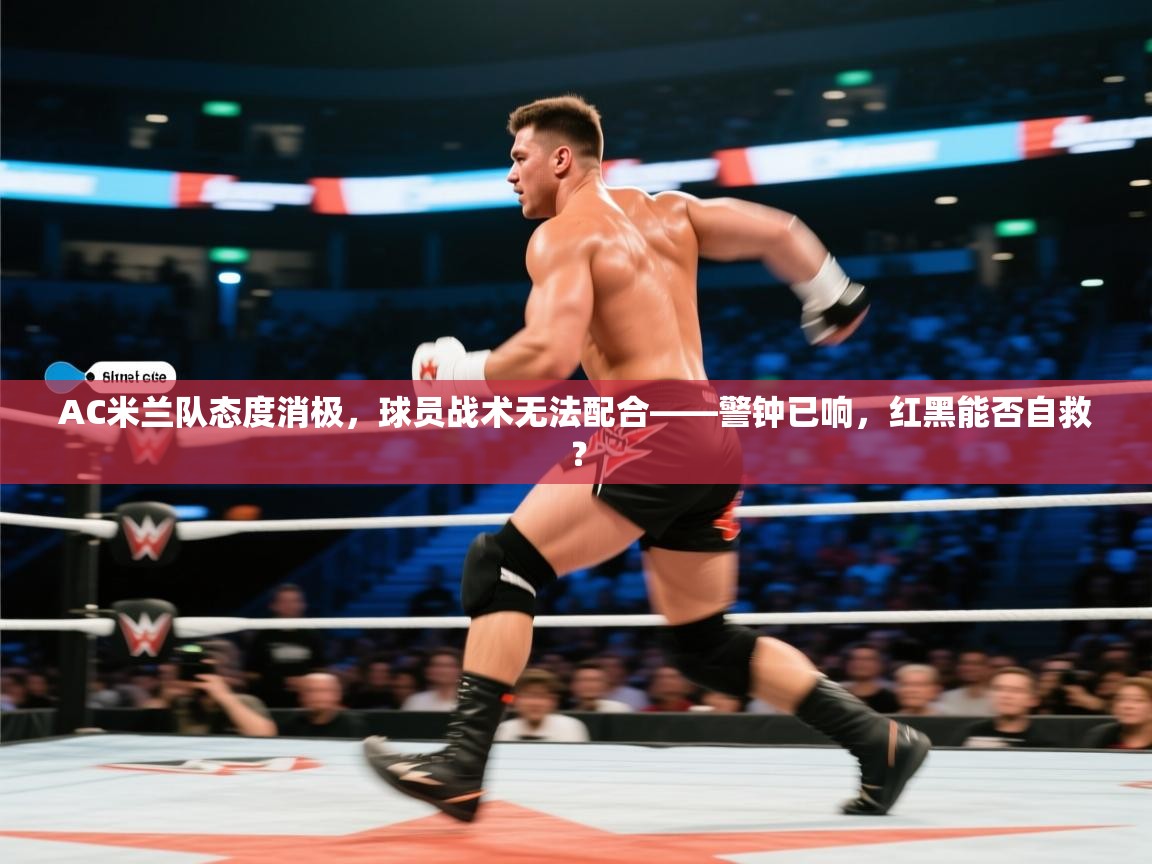 AC米兰队态度消极，球员战术无法配合——警钟已响，红黑能否自救？  第2张