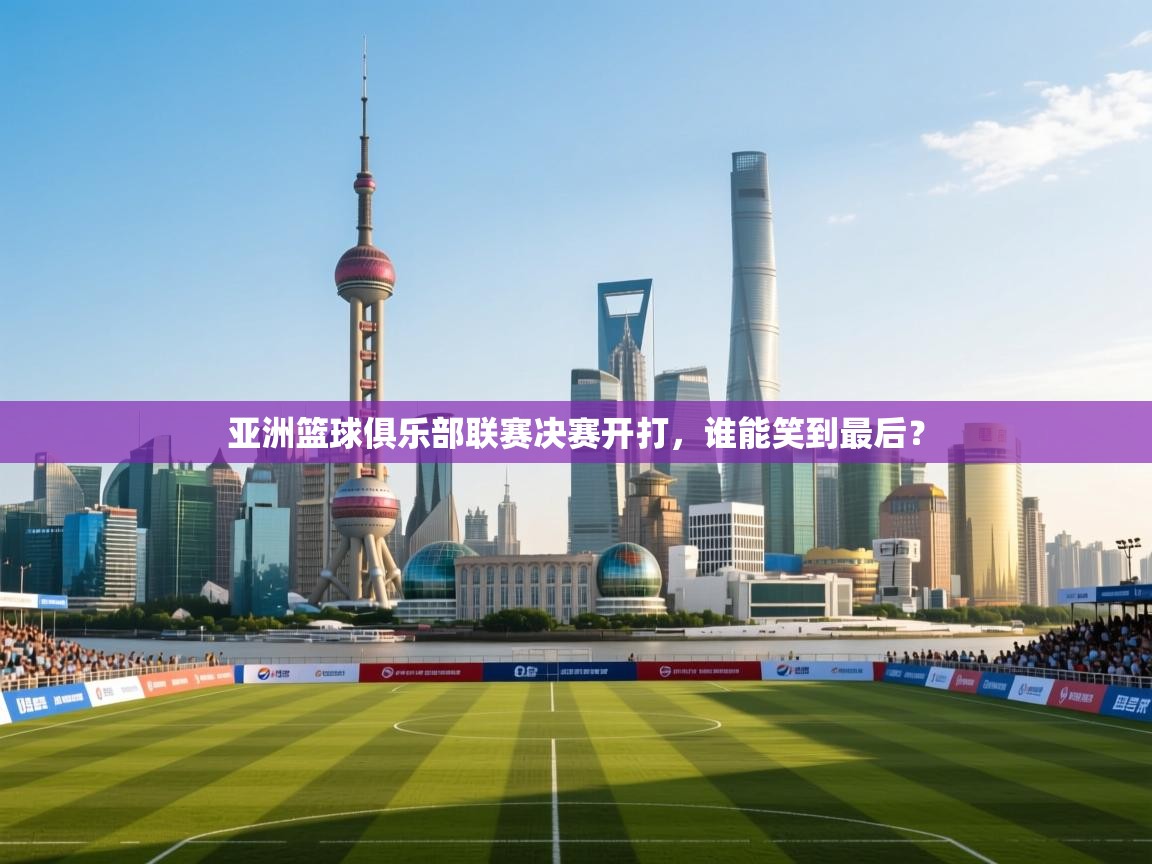 亚洲篮球俱乐部联赛决赛开打,谁能笑到最后? 第2张